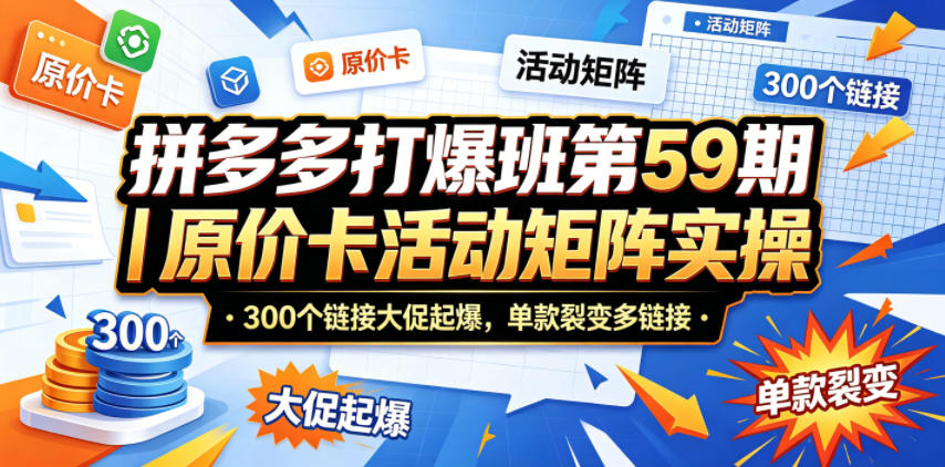 拼多多打爆班第59期｜原价卡活动矩阵实操，300个链接大促起爆，单款裂变多链接-轻创资源网