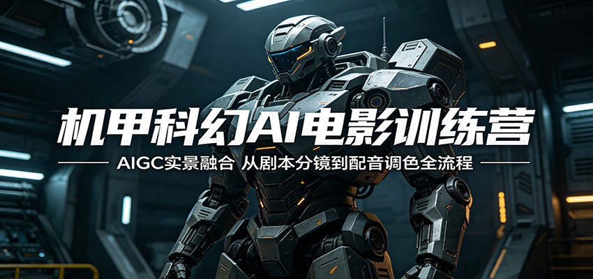 机甲科幻AI电影训练营：AIGC实景融合，从剧本分镜到配音调色全流程-轻创资源网