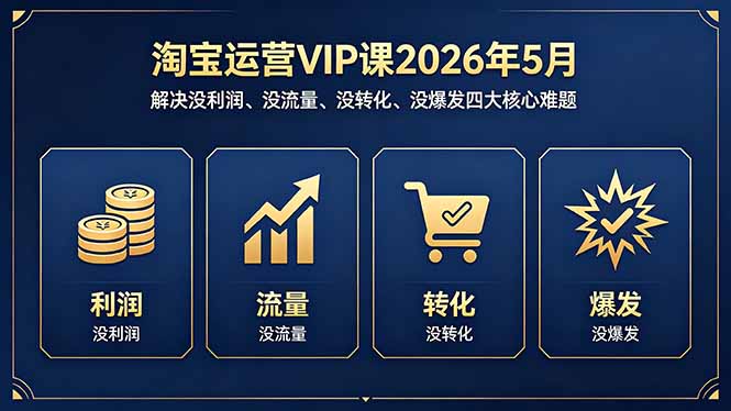 淘宝运营VIP课2026年5月：解决没利润、没流量、没转化、没爆发四大核心难题-轻创资源网