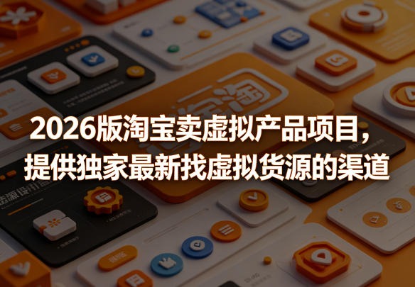 2026版淘宝卖虚拟产品项目，提供独家最新找虚拟货源的渠道-轻创资源网