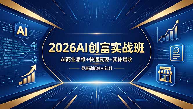 2026AI创富实战班，AI商业思维+快速变现+实体增收，零基础抓住AI红利-轻创资源网