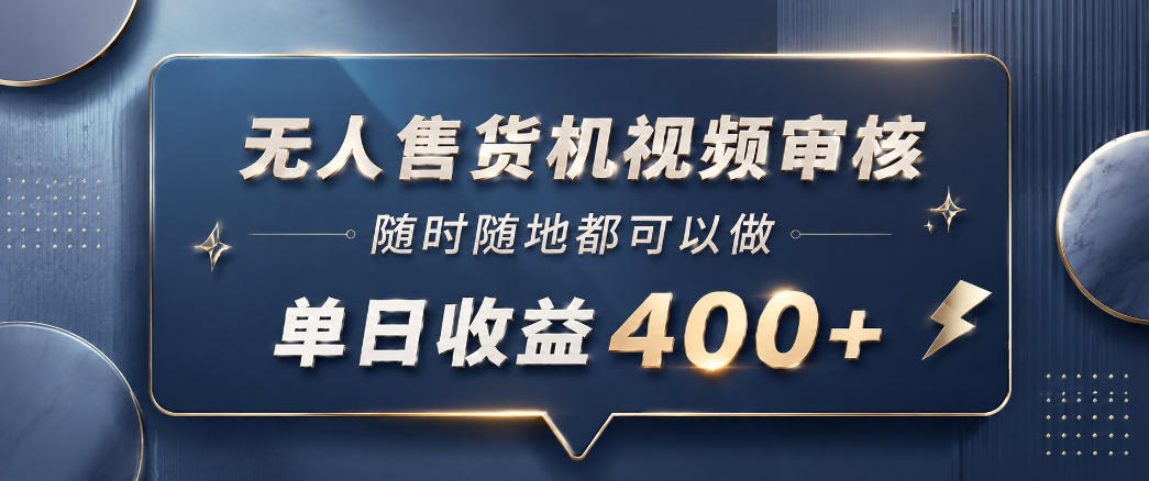 无人售货机视频审核，一部手机随时随地都可以做，10秒一单，单日收益400+【揭秘】-轻创资源网