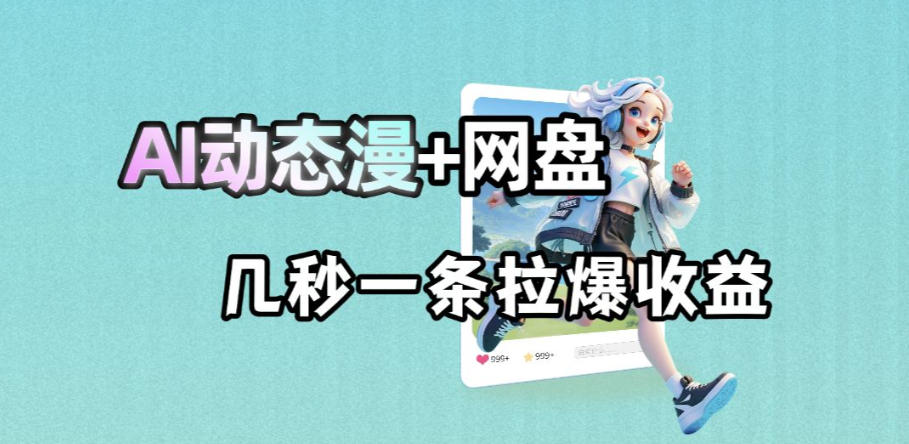 最新AI动态漫+网盘，AI赋能网盘拉新，几秒一条拉爆收益-轻创资源网