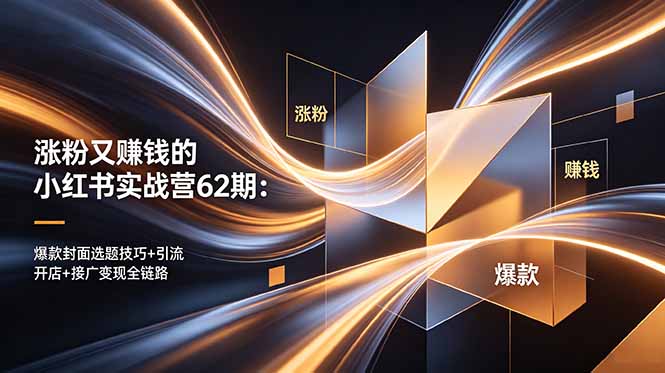 涨粉又赚钱的小红书实战营62期：爆款封面选题技巧+引流开店+接广变现全链路-轻创资源网