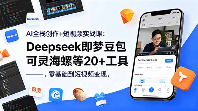 AI全栈创作+短视频实战课：Deepseek即梦豆包可灵海螺等20+工具，零基础到短视频变现-轻创资源网
