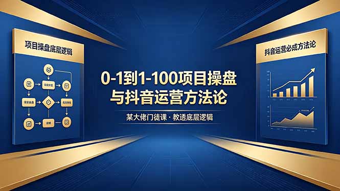 0-1到1-100怎么建？某大佬门徒课教透项目操盘底层逻辑+抖音运营必成方法论-轻创资源网