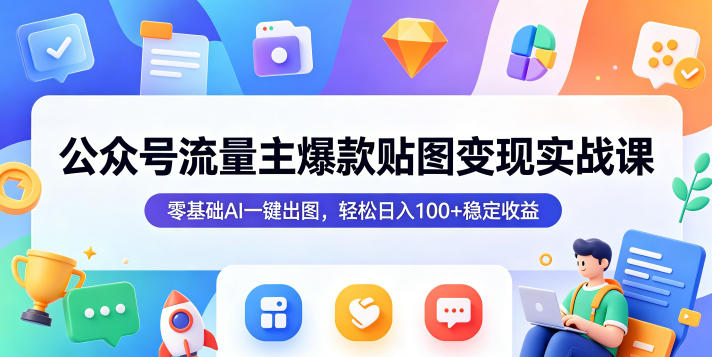 公众号流量主爆款贴图变现实战课，零基础AI一键出图，轻松日入100+稳定收益-轻创资源网