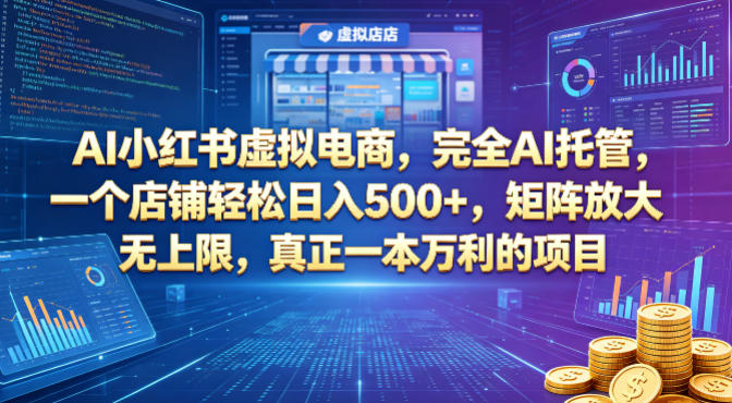 AI小红书虚拟电商，完全AI托管，一个店铺轻松日入500+，矩阵放大无上限，真正一本万利的项目【揭秘】-轻创资源网