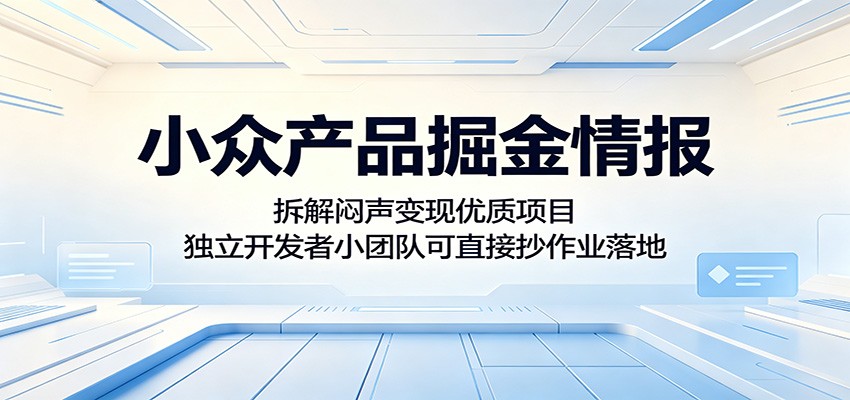 小众产品掘金情报：拆解闷声变现优质项目，独立开发者小团队可直接抄作业落地-轻创资源网