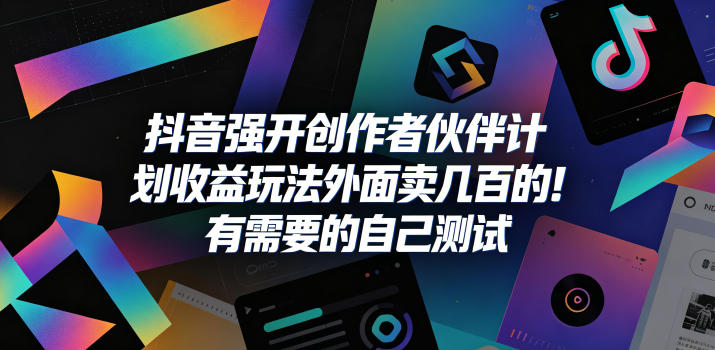 抖音强开创作者伙伴计划收益玩法，外面卖几百的！有需要的自己测试-轻创资源网