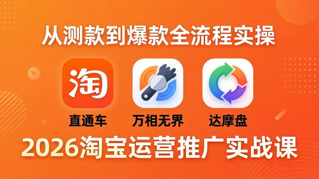 2026淘宝运营推广实战课-更新4月20：直通车 + 万相无界 + 达摩盘，从测款到爆款全流程实操-轻创资源网