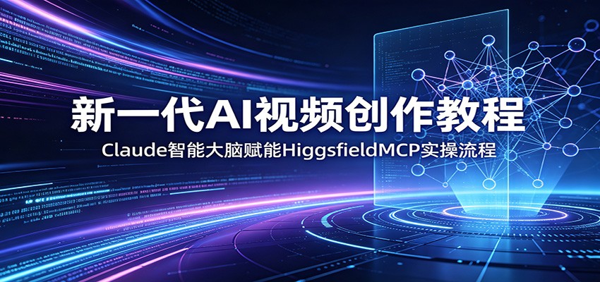 新一代AI视频创作教程：Claude智能大脑赋能，HiggsfieldMCP实操流程-轻创资源网