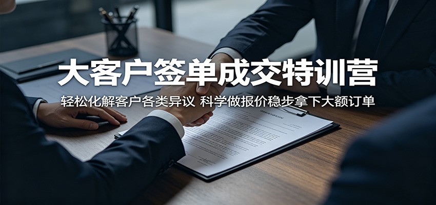 大客户签单成交特训营：轻松化解客户各类异议，科学做报价稳步拿下大额订单-轻创资源网