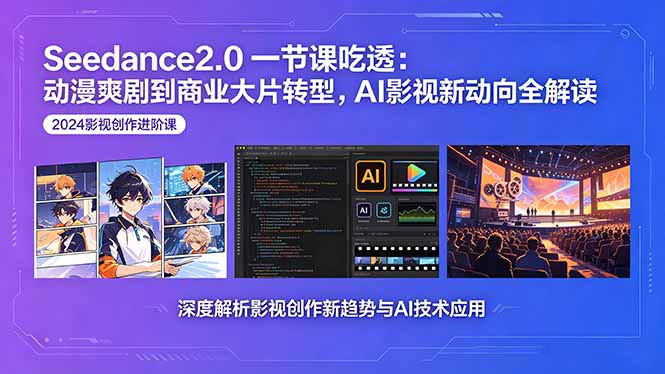 Seedance2.0一节课吃透：动漫爽剧到商业大片转型，AI影视新动向全解读-轻创资源网