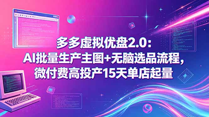 多多虚拟优盘2.0：AI批量生产主图+无脑选品流程，微付费高投产15天单店起量-轻创资源网