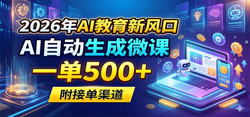2026年AI教育新风口，AI自动生成微课，一单500+，附接单渠道-轻创资源网