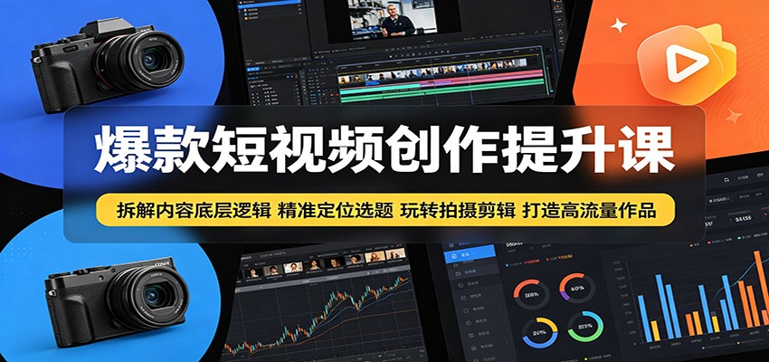 爆款短视频创作提升课：拆解内容底层逻辑，精准定位选题玩转拍摄剪辑打造高流量作品-轻创资源网