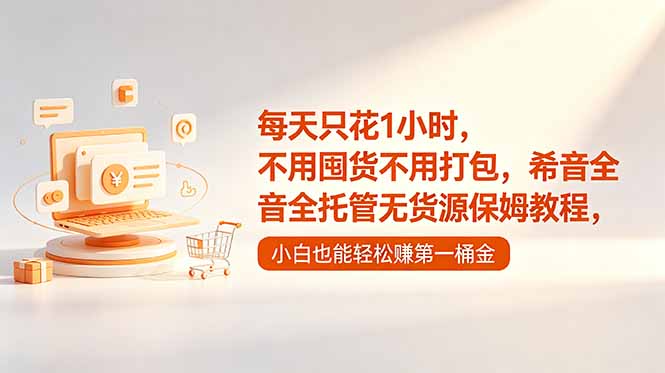 每天只花1小时，不用囤货不用打包，希音全托管无货源保姆教程，小白也能轻松赚第一桶金-轻创资源网