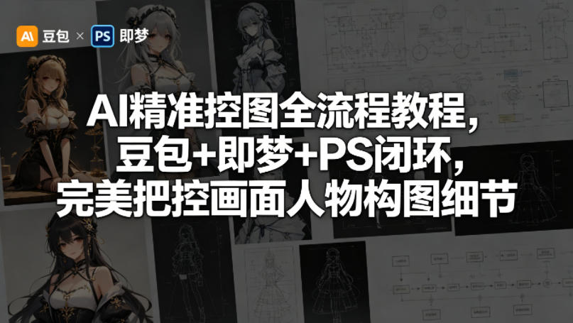 AI精准控图全流程教程，豆包+即梦+PS闭环，完美把控画面人物构图细节-轻创资源网