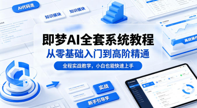 即梦AI全套系统教程，从零基础入门到高阶精通，全程实战教学，小白也能快速上手(更新0503)-轻创资源网