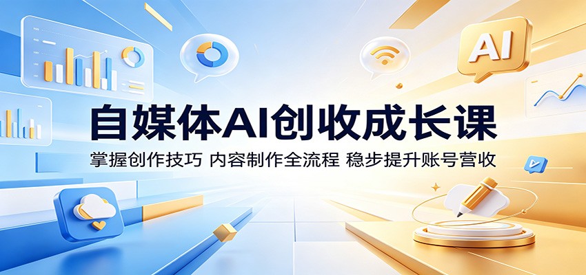 自媒体AI创收成长课：掌握创作技巧，内容制作全流程，稳步提升账号营收-轻创资源网