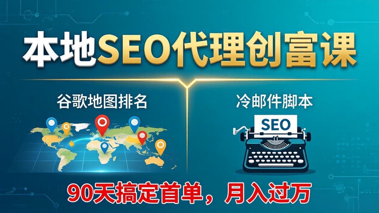 本地SEO代理创富课：谷歌地图排名+冷邮件脚本，90天搞定首单，月入过万实战体系-轻创资源网