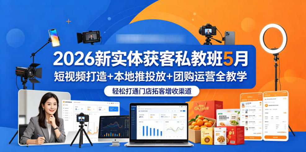 2026新实体获客私教班5月，短视频打造+本地推投放+团购运营全教学，轻松打通门店拓客增收渠道-轻创资源网