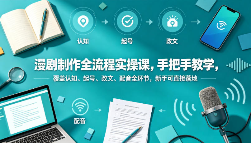 漫剧制作全流程实操课，手把手教学，覆盖认知、起号、改文、配音全环节，新手可直接落地-轻创资源网