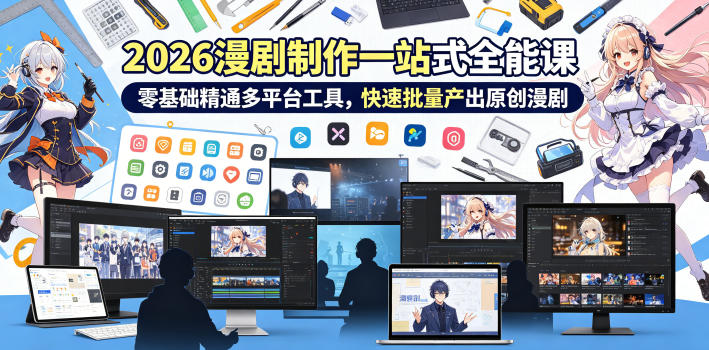 2026 AI漫剧制作一站式全能课，零基础精通多平台工具，快速批量产出原创漫剧-轻创资源网