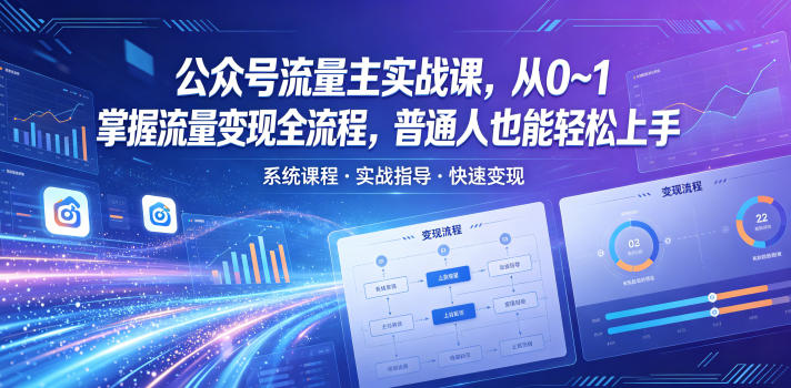 公众号流量主实战课，从0~1掌握流量变现全流程，普通人也能轻松上手-轻创资源网