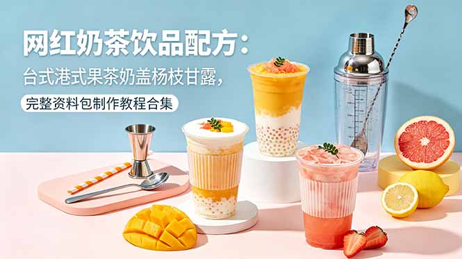 网红奶茶饮品配方：台式港式果茶奶盖杨枝甘露，完整资料包制作教程合集-轻创资源网