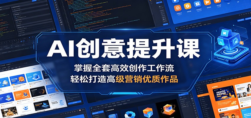 AI创意提升课：掌握全套高效创作工作流，轻松打造高级营销优质作品-轻创资源网