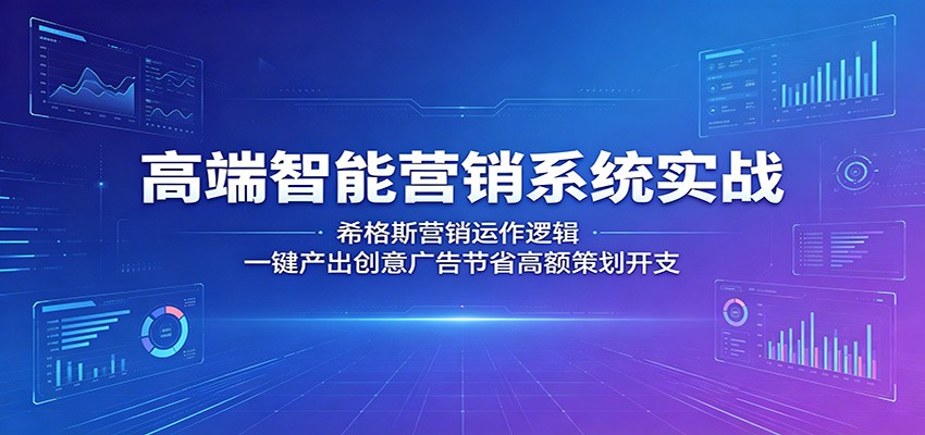 高端智能营销系统实战：希格斯营销运作逻辑，一键产出创意广告节省高额策划开支-轻创资源网
