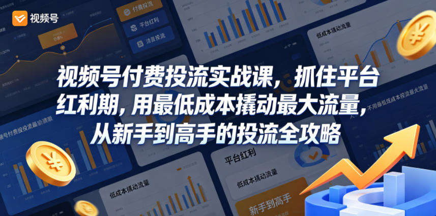 视频号付费投流实战课，抓住平台红利期，用最低成本撬动最大流量，从新手到高手的投流全攻略-轻创资源网