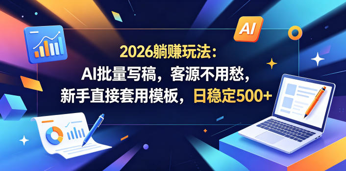 2026躺賺玩法：AI批量写稿，客源不用愁，新手直接套用模板，日稳定500+【揭秘】-轻创资源网