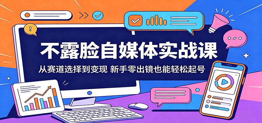 不露脸自媒体实战课：从赛道选择到变现，新手零出镜也能轻松起号-轻创资源网