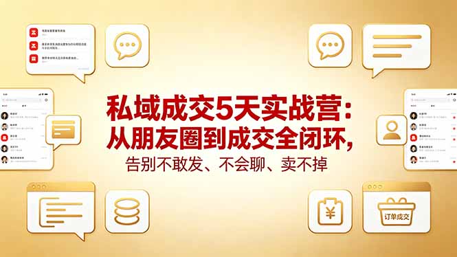 私域成交5天实战营：从朋友圈到成交全闭环，告别不敢发、不会聊、卖不掉-轻创资源网