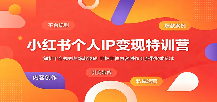 小红书个人IP变现特训营：解析平台规则与爆款逻辑，手把手教内容创作引流带货做私域-轻创资源网