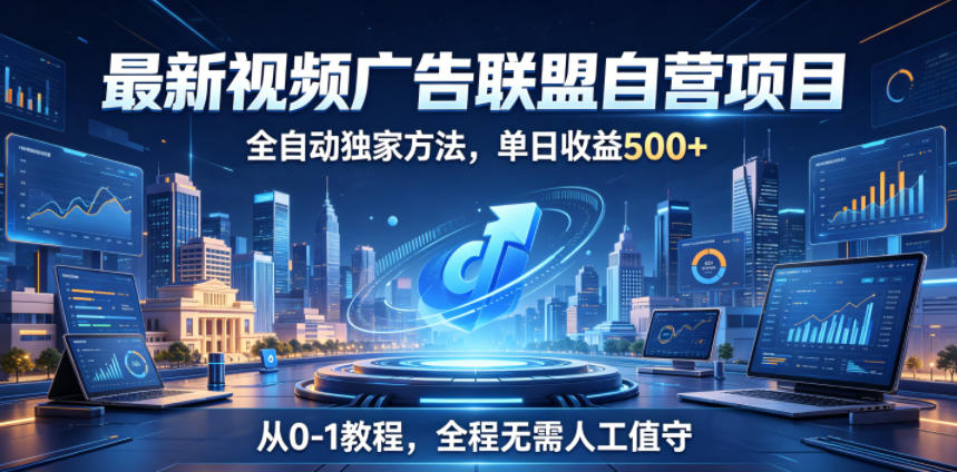 最新视频广告联盟自营项目，全自动独家方法，单日收益500+，从0-1教程，全程无需人工值守【揭秘】-轻创资源网