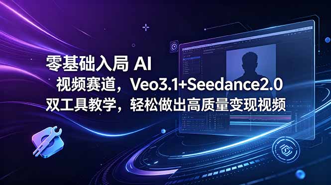 零基础入局 AI 视频赛道，Veo3.1+Seedance2.0 双工具教学，轻松做出高质量变现视频-轻创资源网