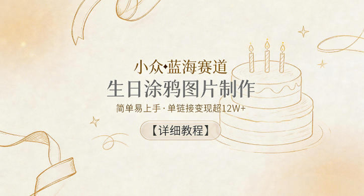 小众蓝海赛道，生日涂鸦图片制作，简单易上手，单链接变现超12W+【详细教程】-轻创资源网