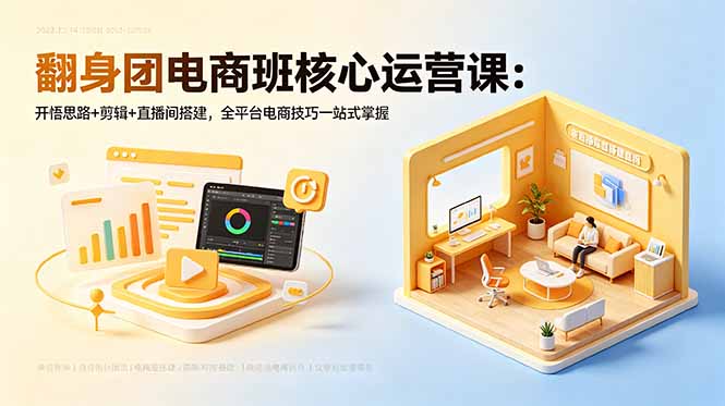 翻身团电商班核心运营课：开悟思路+剪辑+直播间搭建，全平台电商技巧一站式掌握-轻创资源网