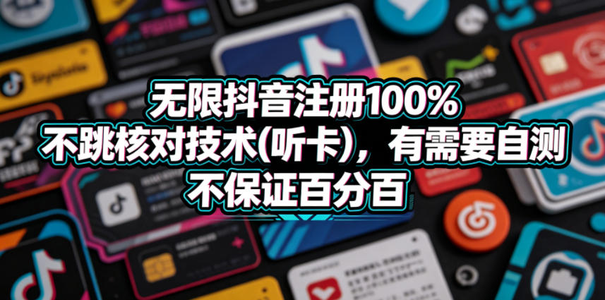 无限抖音注册100%不跳核对技术(听卡)，有需要自测，不保证百分百-轻创资源网