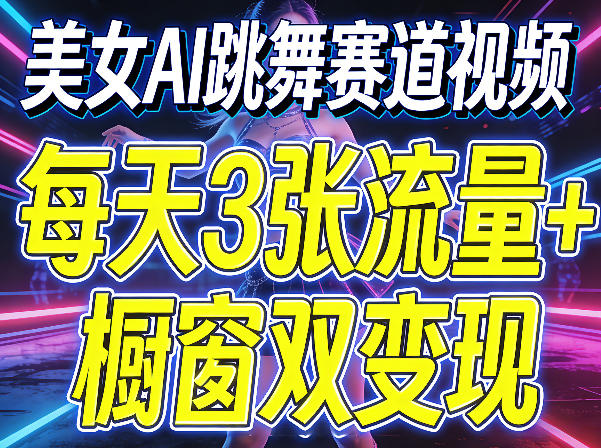 美女AI跳舞赛道视频，每天3张流量+橱窗双变现，新手保姆级制作教学-轻创资源网