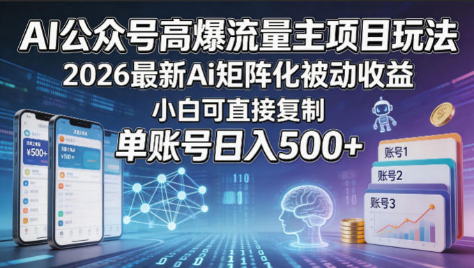 AI公众号高爆流量主项目玩法，2026最新Ai矩阵化被动收益，小白可直接复制，单账号日入500+-轻创资源网