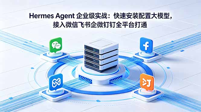 Hermes Agent 企业级实战：快速安装配置大模型，接入微信飞书企微钉钉全平台打通-轻创资源网
