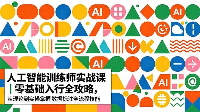 AI人工智能 训练师实战课｜零基础入行全攻略，从理论到实操掌握数据标注全流程技能-轻创资源网