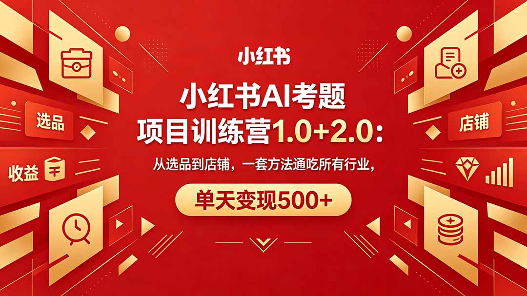 黄岛主小红书AI考题项目训练营1.0+2.0：从选品到店铺，一套方法通吃所有行业，单天变现500+-轻创资源网