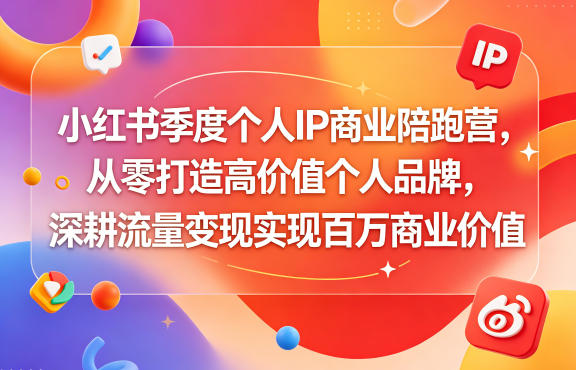 小红书季度个人IP商业陪跑营，从零打造高价值个人品牌，深耕流量变现实现百万商业价值-轻创资源网