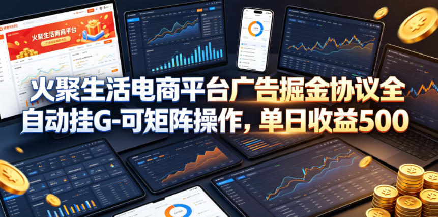 火聚生活电商平台广告掘金协议全自动挂G-可矩阵操作，单日收益5张+【揭秘】-轻创资源网